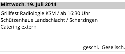 Mittwoch, 19. Juli 2014 Grillfest Radiologie KSM / ab 16:30 Uhr Schützenhaus Landschlacht / Scherzingen  Catering extern   geschl.  Gesellsch.